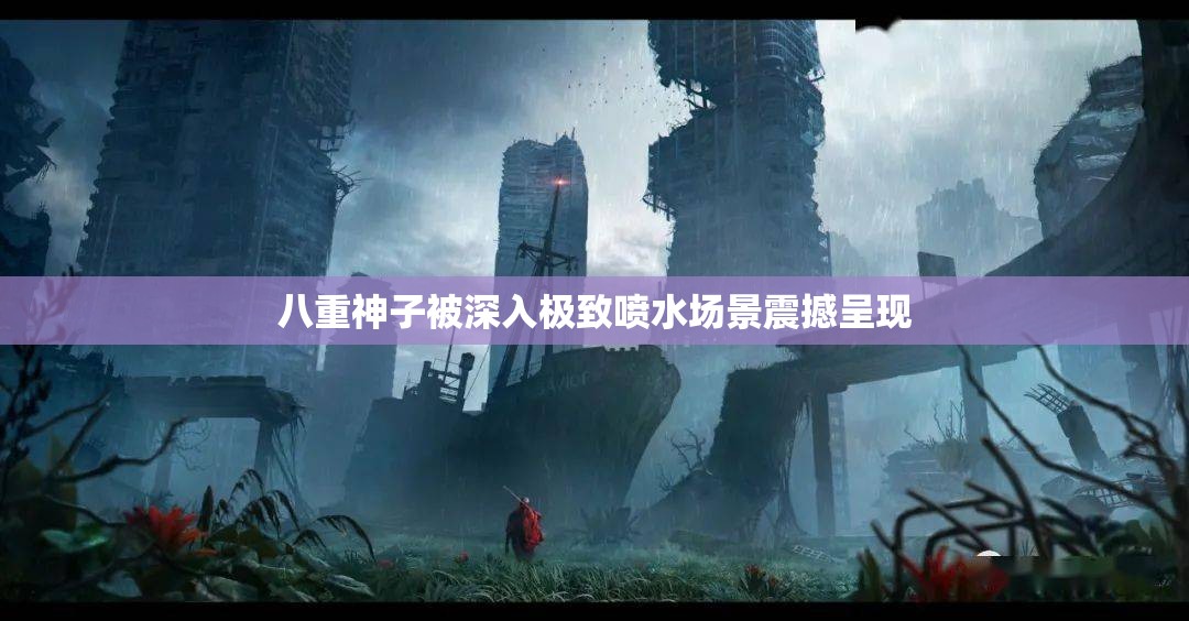八重神子被深入极致喷水场景震撼呈现