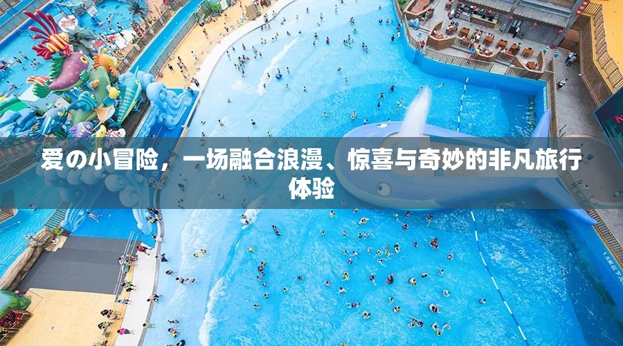 爱の小冒险，一场融合浪漫、惊喜与奇妙的非凡旅行体验