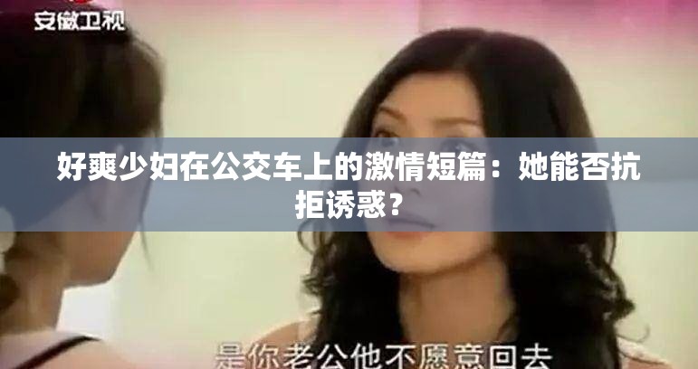 好爽少妇在公交车上的激情短篇：她能否抗拒诱惑？
