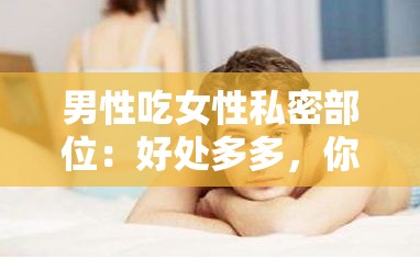 男性吃女性私密部位：好处多多，你知道吗？