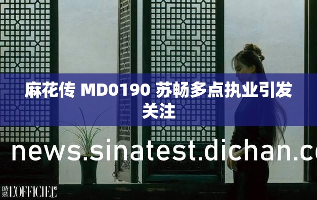 麻花传 MD0190 苏畅多点执业引发关注