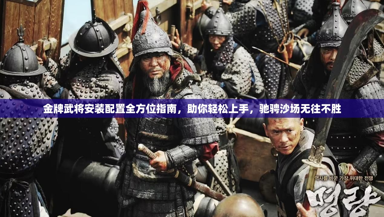 金牌武将安装配置全方位指南，助你轻松上手，驰骋沙场无往不胜