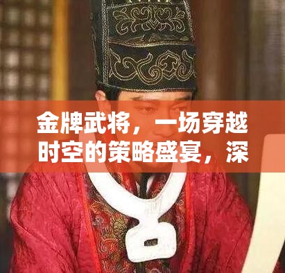金牌武将，一场穿越时空的策略盛宴，深度解析其独特魅力与玩法乐趣