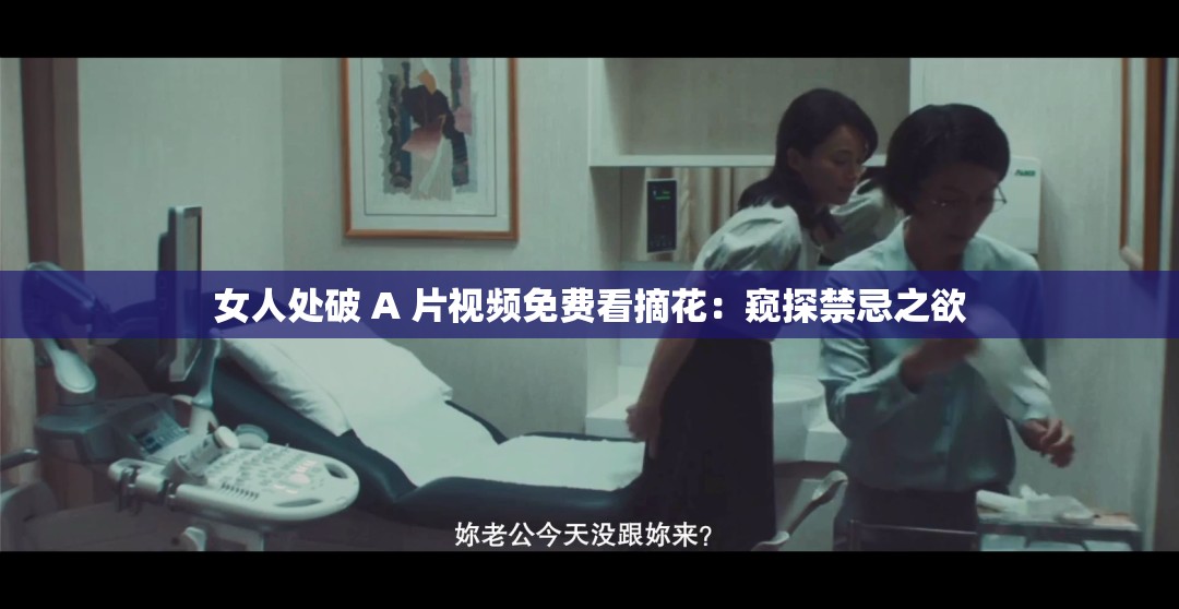女人处破 A 片视频免费看摘花：窥探禁忌之欲
