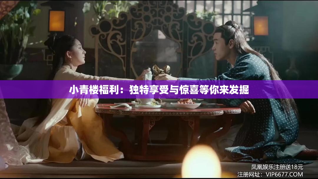 小青楼福利：独特享受与惊喜等你来发掘