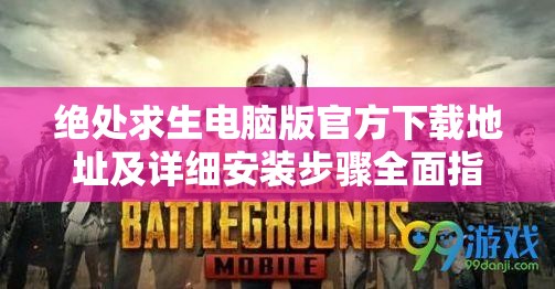 绝处求生电脑版官方下载地址及详细安装步骤全面指南