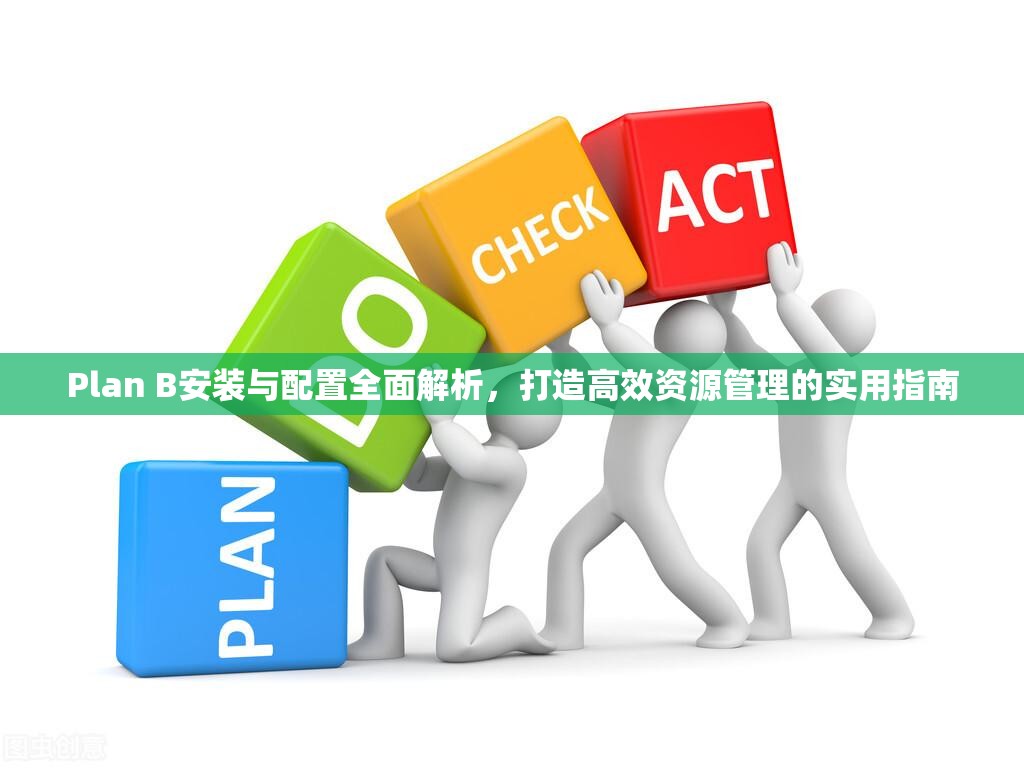 Plan B安装与配置全面解析，打造高效资源管理的实用指南