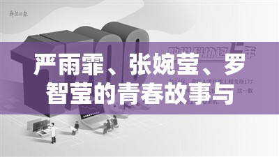 严雨霏、张婉莹、罗智莹的青春故事与成长历程