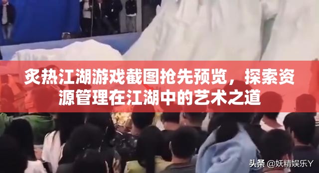 炙热江湖游戏截图抢先预览，探索资源管理在江湖中的艺术之道