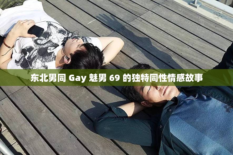 东北男同 Gay 魅男 69 的独特同性情感故事