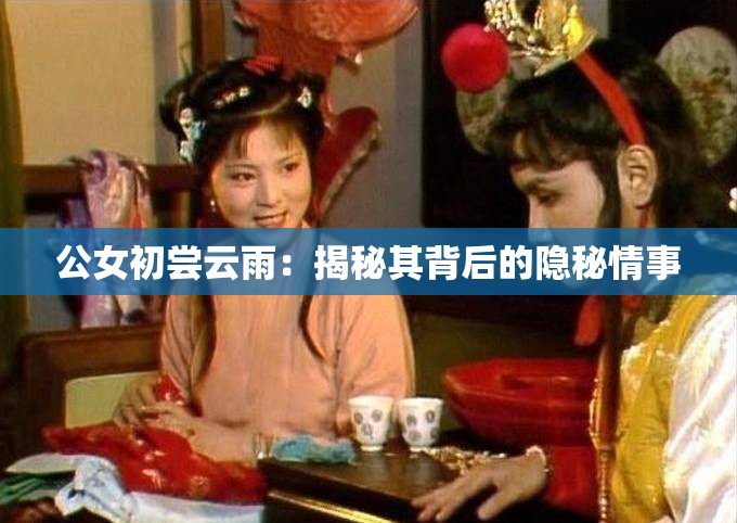 公女初尝云雨：揭秘其背后的隐秘情事