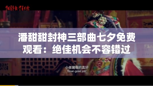 潘甜甜封神三部曲七夕免费观看：绝佳机会不容错过