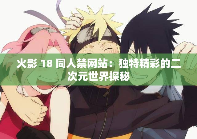 火影 18 同人禁网站：独特精彩的二次元世界探秘