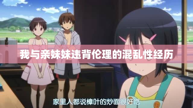 我与亲妹妹违背伦理的混乱性经历