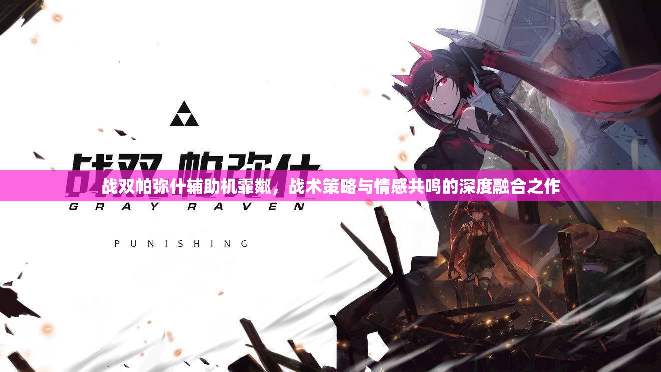 战双帕弥什辅助机霏粼，战术策略与情感共鸣的深度融合之作
