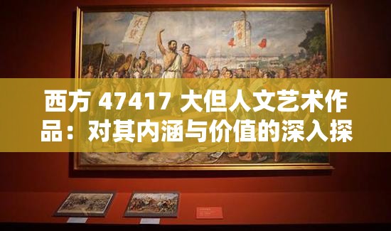 西方 47417 大但人文艺术作品：对其内涵与价值的深入探讨