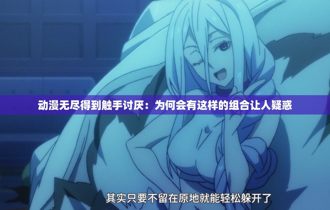 动漫无尽得到触手讨厌：为何会有这样的组合让人疑惑