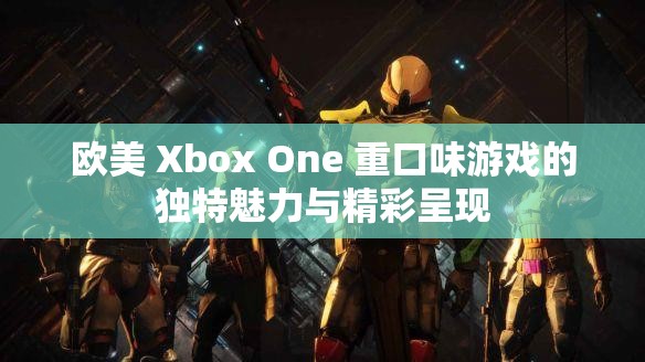 欧美 Xbox One 重口味游戏的独特魅力与精彩呈现