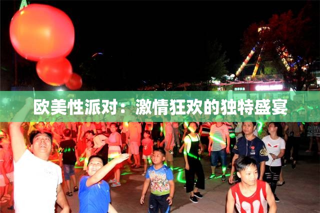 欧美性派对：激情狂欢的独特盛宴