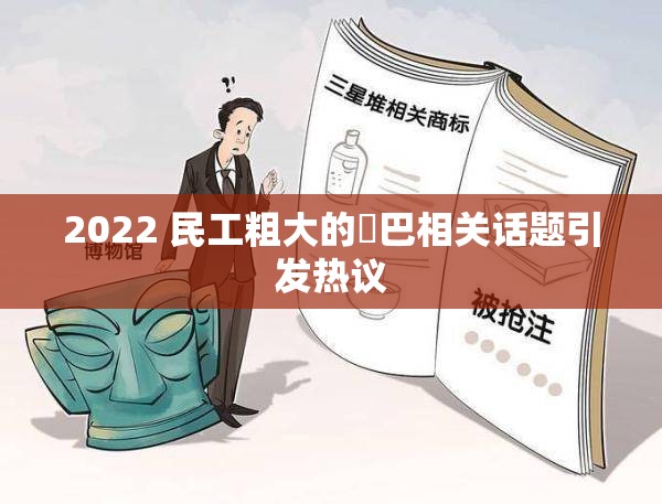 2022 民工粗大的鷄巴相关话题引发热议