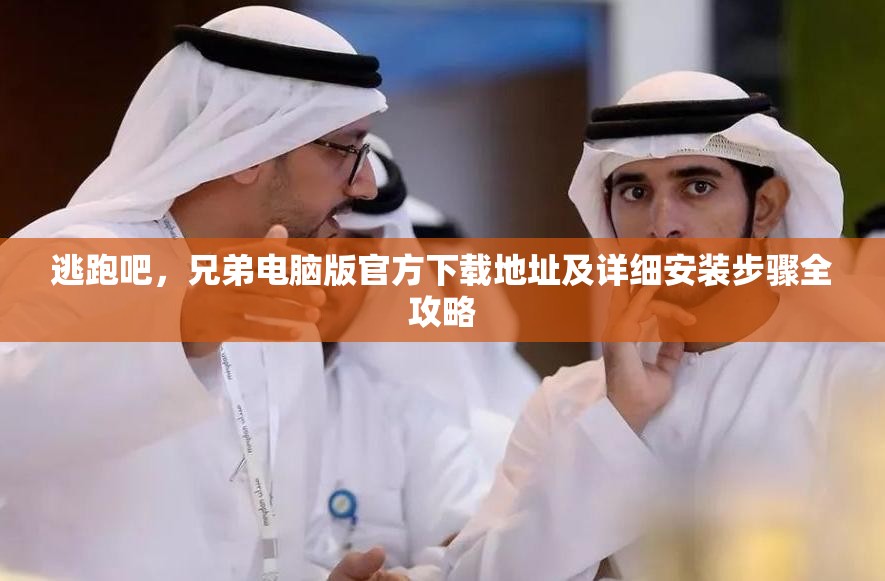 逃跑吧，兄弟电脑版官方下载地址及详细安装步骤全攻略