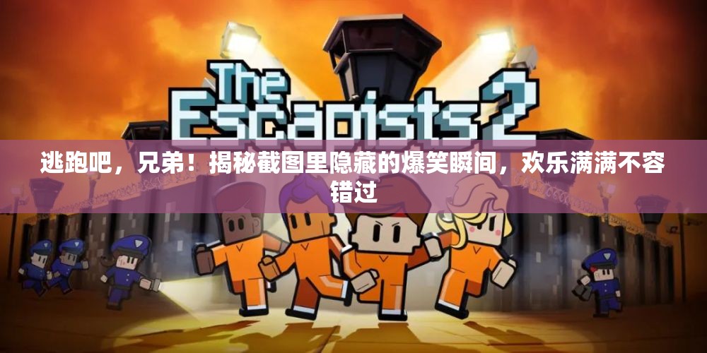 逃跑吧，兄弟！揭秘截图里隐藏的爆笑瞬间，欢乐满满不容错过