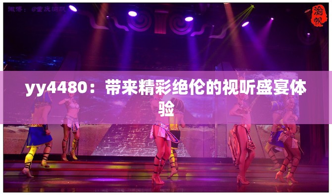 yy4480：带来精彩绝伦的视听盛宴体验