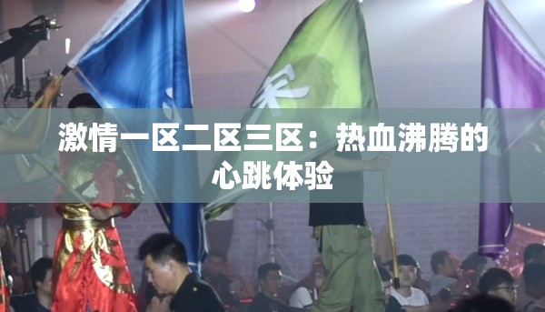 激情一区二区三区：热血沸腾的心跳体验