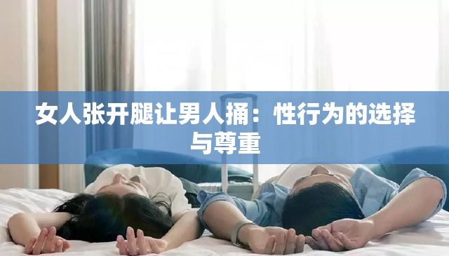 女人张开腿让男人捅：性行为的选择与尊重