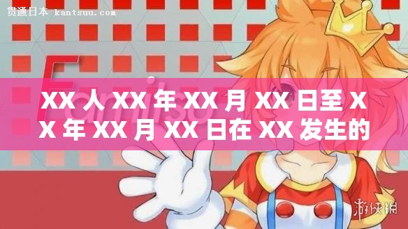 XX 人 XX 年 XX 月 XX 日至 XX 年 XX 月 XX 日在 XX 发生的 XX 事