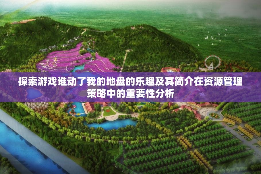 探索游戏谁动了我的地盘的乐趣及其简介在资源管理策略中的重要性分析