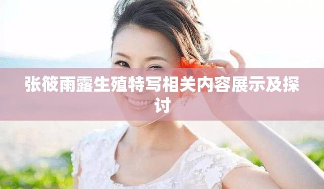 张筱雨露生殖特写相关内容展示及探讨