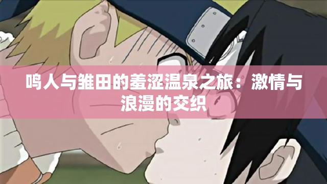 鸣人与雏田的羞涩温泉之旅：激情与浪漫的交织