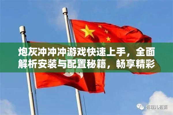 炮灰冲冲冲游戏快速上手，全面解析安装与配置秘籍，畅享精彩游戏世界