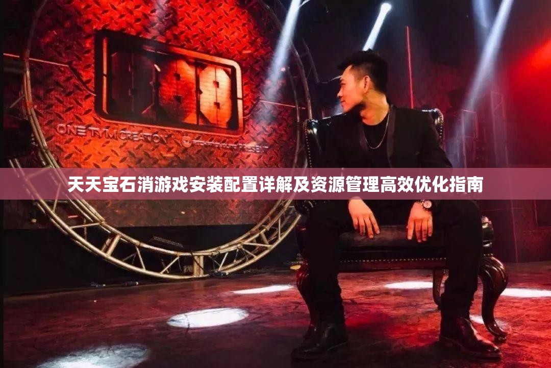 天天宝石消游戏安装配置详解及资源管理高效优化指南