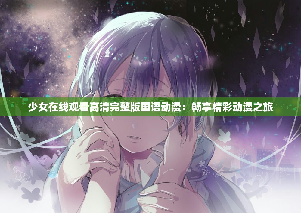 少女在线观看高清完整版国语动漫：畅享精彩动漫之旅