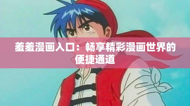 羞羞漫画入口：畅享精彩漫画世界的便捷通道