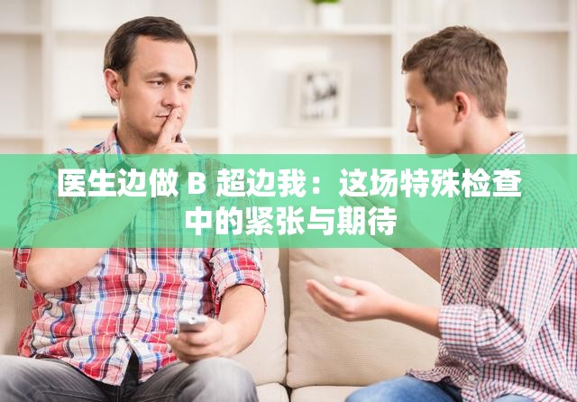 医生边做 B 超边我：这场特殊检查中的紧张与期待