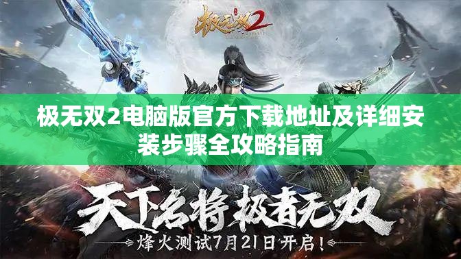 极无双2电脑版官方下载地址及详细安装步骤全攻略指南