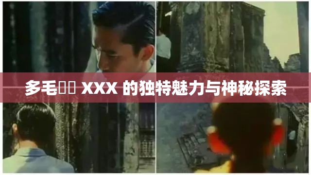 多毛陰戶 XXX 的独特魅力与神秘探索