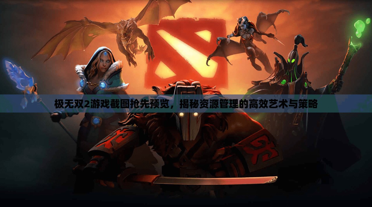 极无双2游戏截图抢先预览，揭秘资源管理的高效艺术与策略