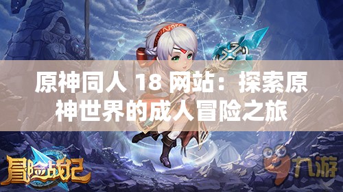 原神同人 18 网站：探索原神世界的成人冒险之旅