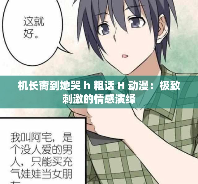 机长脔到她哭 h 粗话 H 动漫：极致刺激的情感演绎