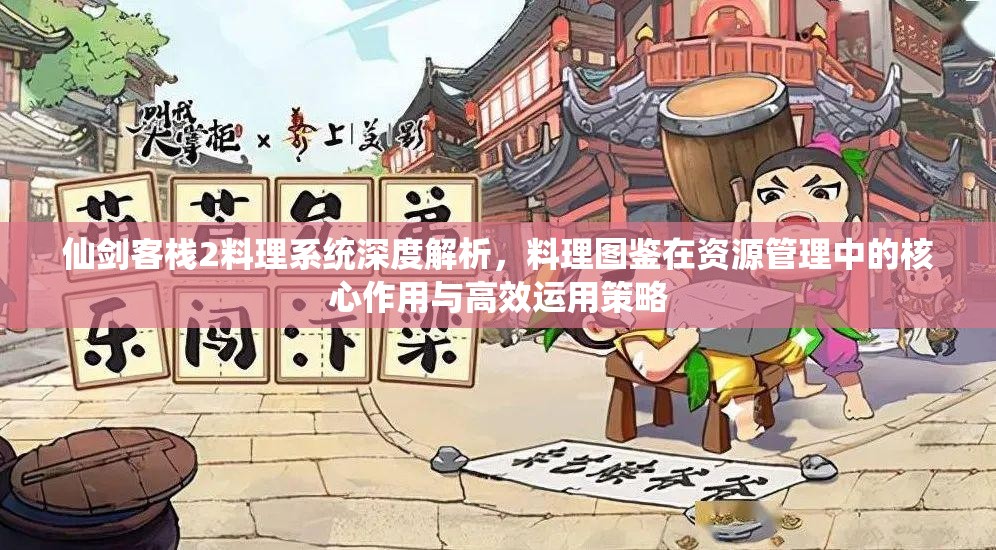 仙剑客栈2料理系统深度解析，料理图鉴在资源管理中的核心作用与高效运用策略