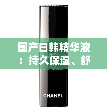 国产日韩精华液：持久保湿、舒缓肌肤、提亮肤色