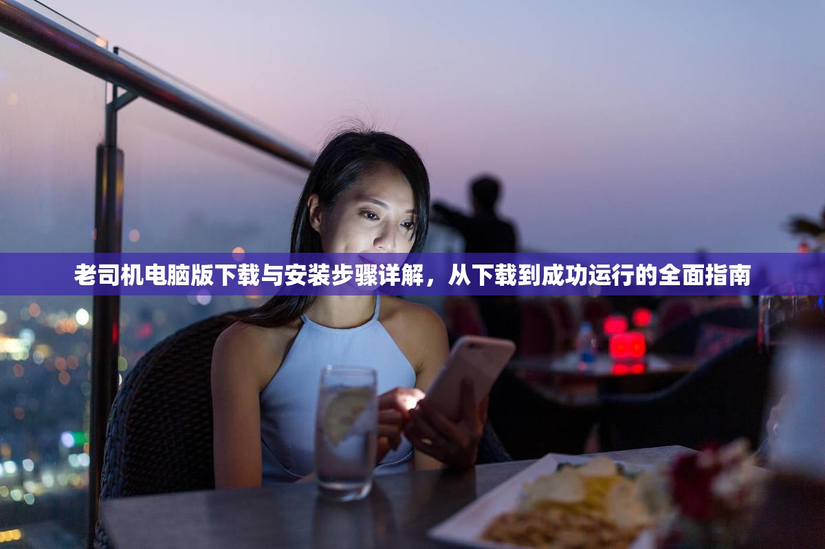 老司机电脑版下载与安装步骤详解，从下载到成功运行的全面指南