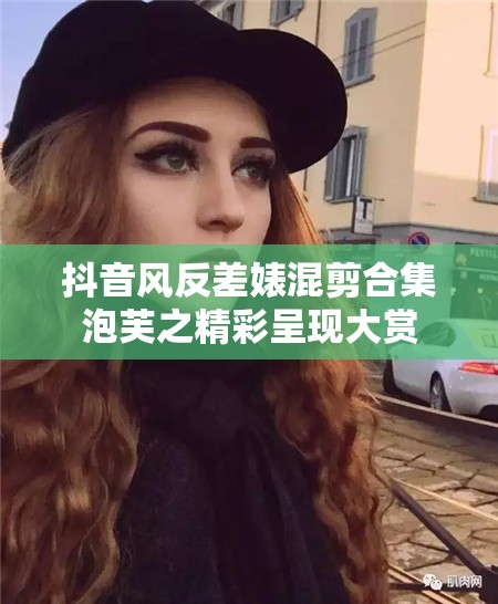 抖音风反差婊混剪合集泡芙之精彩呈现大赏