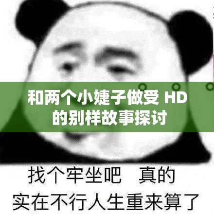 和两个小婕子做受 HD 的别样故事探讨