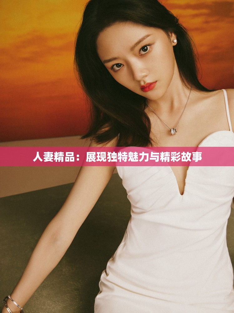 人妻精品：展现独特魅力与精彩故事