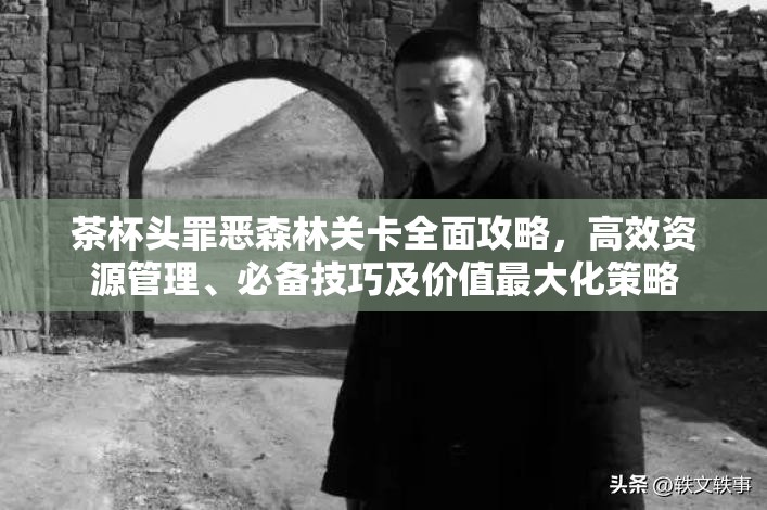 茶杯头罪恶森林关卡全面攻略，高效资源管理、必备技巧及价值最大化策略